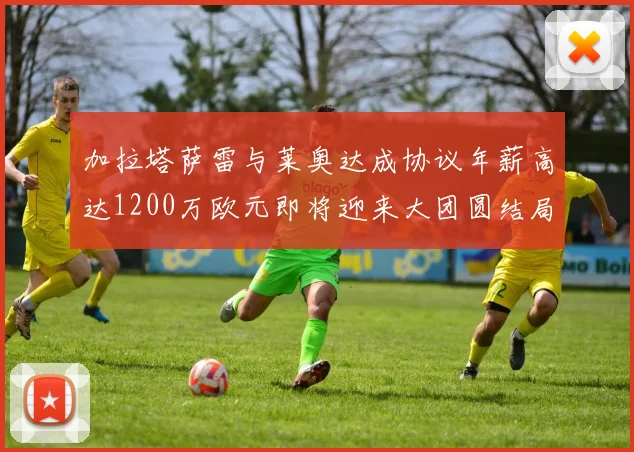 加拉塔萨雷与莱奥达成协议年薪高达1200万欧元即将迎来大团圆结局
