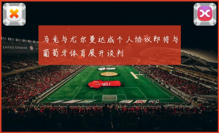 马竞与尤尔曼达成个人协议即将与葡萄牙体育展开谈判