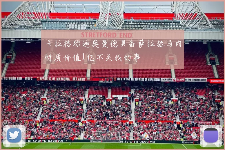 卡拉格称迪奥曼德具备萨拉赫马内特质价值1亿不关我的事