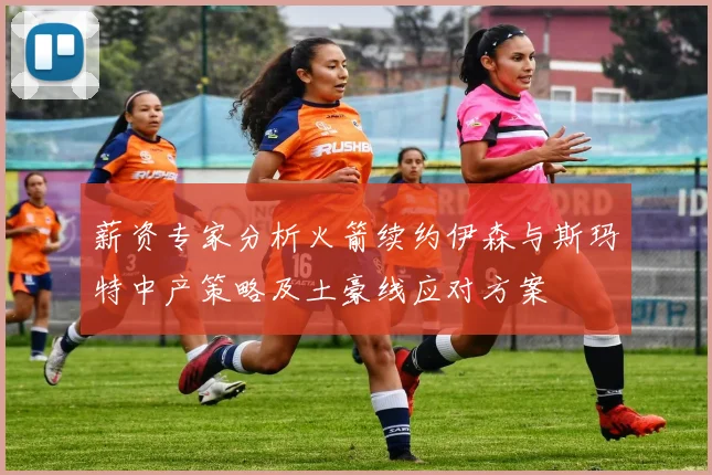薪资专家分析火箭续约伊森与斯玛特中产策略及土豪线应对方案