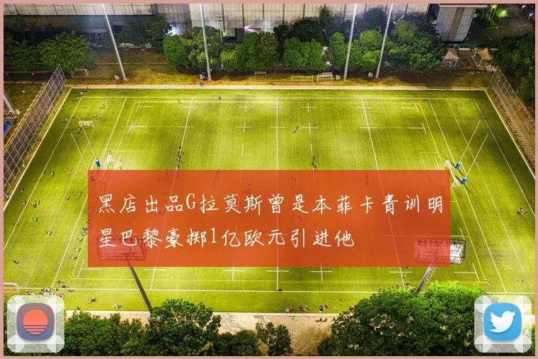 黑店出品G拉莫斯曾是本菲卡青训明星巴黎豪掷1亿欧元引进他